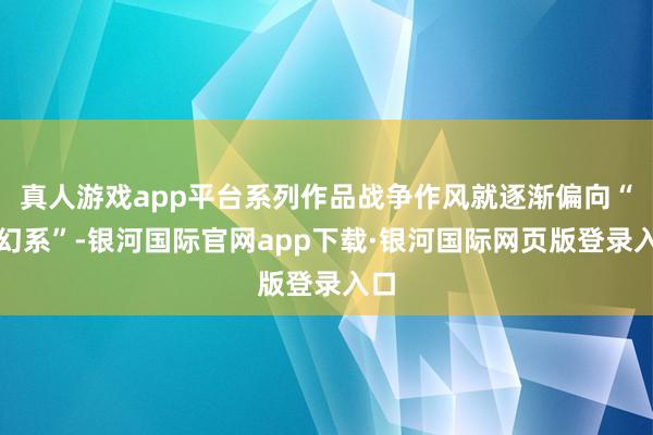 真人游戏app平台系列作品战争作风就逐渐偏向“科幻系”-银河国际官网app下载·银河国际网页版登录入口