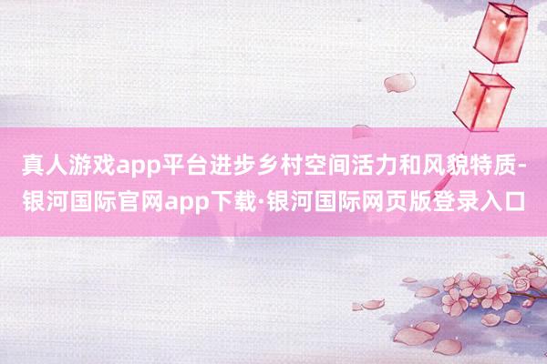 真人游戏app平台进步乡村空间活力和风貌特质-银河国际官网app下载·银河国际网页版登录入口