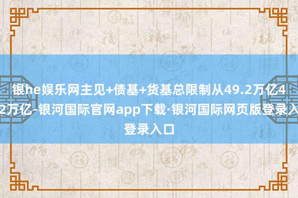 银he娱乐网主见+债基+货基总限制从49.2万亿48.2万亿-银河国际官网app下载·银河国际网页版登录入口