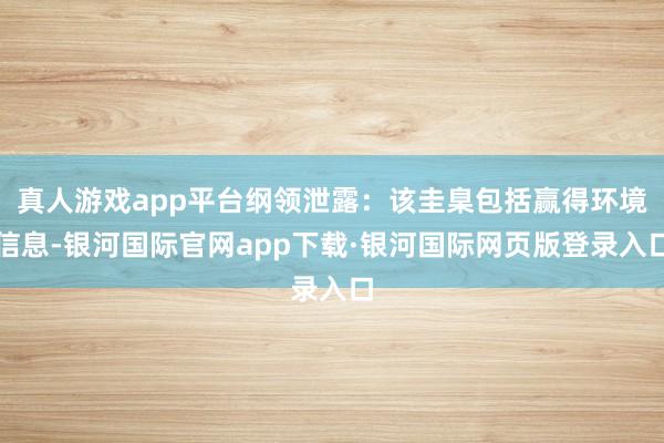 真人游戏app平台纲领泄露:该圭臬包括赢得环境信息-银河国际官网app下载·银河国际网页版登录入口