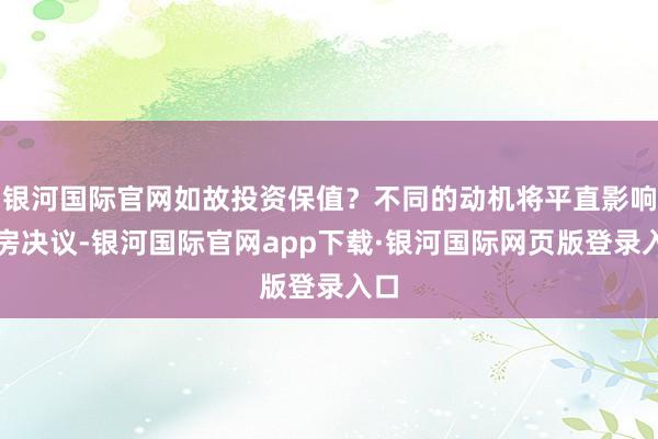 银河国际官网如故投资保值？不同的动机将平直影响购房决议-银河国际官网app下载·银河国际网页版登录入口