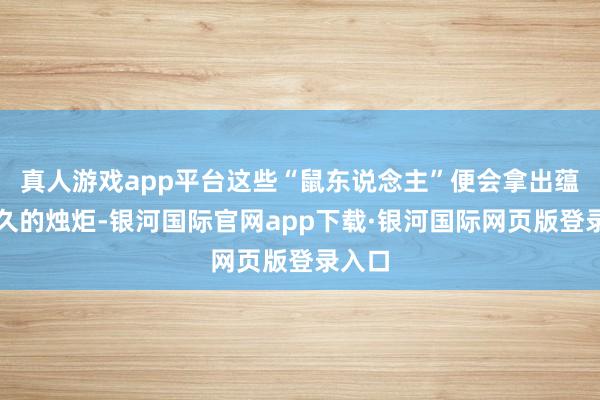 真人游戏app平台这些“鼠东说念主”便会拿出蕴蓄已久的烛炬-银河国际官网app下载·银河国际网页版登录入口