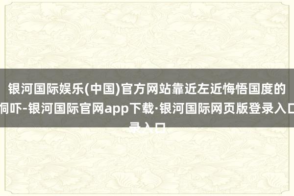 银河国际娱乐(中国)官方网站靠近左近悔悟国度的恫吓-银河国际官网app下载·银河国际网页版登录入口