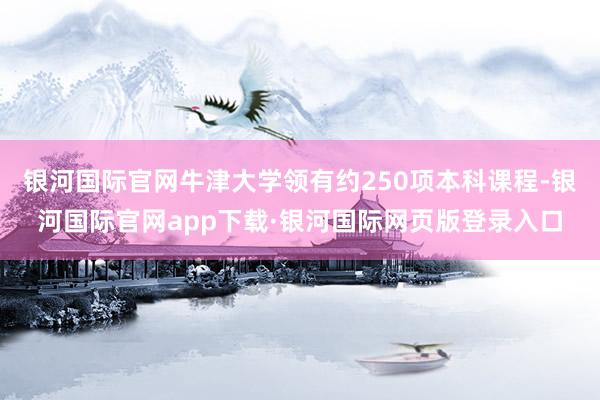银河国际官网牛津大学领有约250项本科课程-银河国际官网app下载·银河国际网页版登录入口