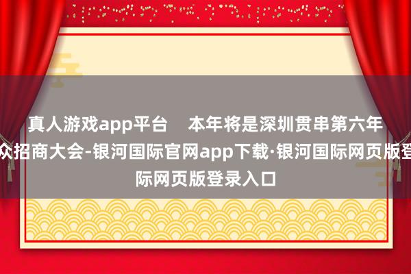 真人游戏app平台    本年将是深圳贯串第六年举办大众招商大会-银河国际官网app下载·银河国际网页版登录入口