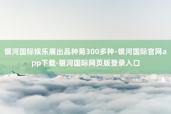 银河国际娱乐展出品种菊300多种-银河国际官网app下载·银河国际网页版登录入口