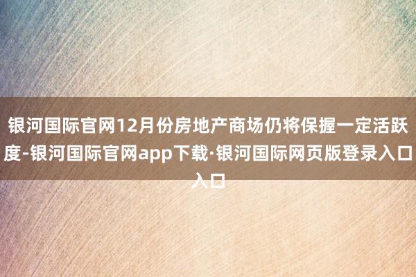 银河国际官网12月份房地产商场仍将保握一定活跃度-银河国际官网app下载·银河国际网页版登录入口