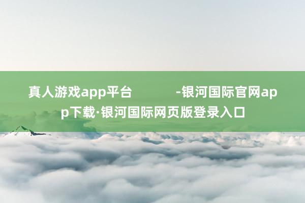 真人游戏app平台            -银河国际官网app下载·银河国际网页版登录入口
