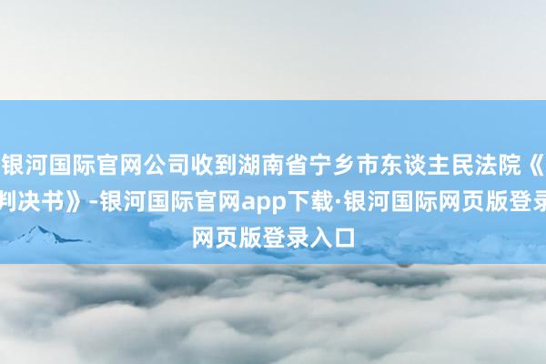 银河国际官网公司收到湖南省宁乡市东谈主民法院《民事判决书》-银河国际官网app下载·银河国际网页版登录入口