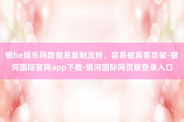 银he娱乐网数据易复制流转、容易被黑客攻破-银河国际官网app下载·银河国际网页版登录入口