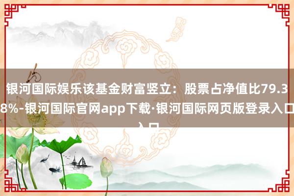 银河国际娱乐该基金财富竖立：股票占净值比79.38%-银河国际官网app下载·银河国际网页版登录入口