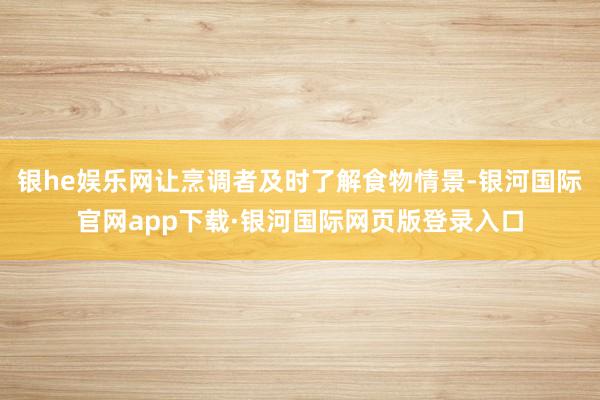 银he娱乐网让烹调者及时了解食物情景-银河国际官网app下载·银河国际网页版登录入口