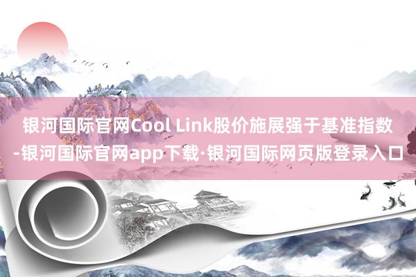 银河国际官网Cool Link股价施展强于基准指数-银河国际官网app下载·银河国际网页版登录入口