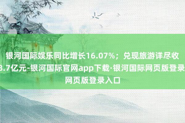 银河国际娱乐同比增长16.07%；兑现旅游详尽收入18.7亿元-银河国际官网app下载·银河国际网页版登录入口