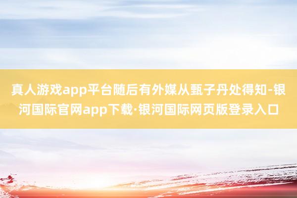 真人游戏app平台随后有外媒从甄子丹处得知-银河国际官网app下载·银河国际网页版登录入口