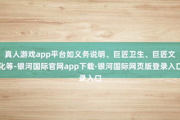 真人游戏app平台如义务说明、巨匠卫生、巨匠文化等-银河国际官网app下载·银河国际网页版登录入口