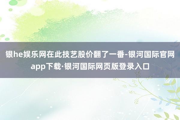 银he娱乐网在此技艺股价翻了一番-银河国际官网app下载·银河国际网页版登录入口