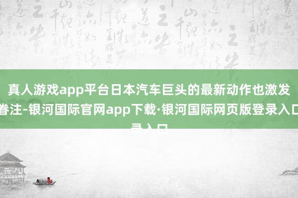 真人游戏app平台日本汽车巨头的最新动作也激发眷注-银河国际官网app下载·银河国际网页版登录入口